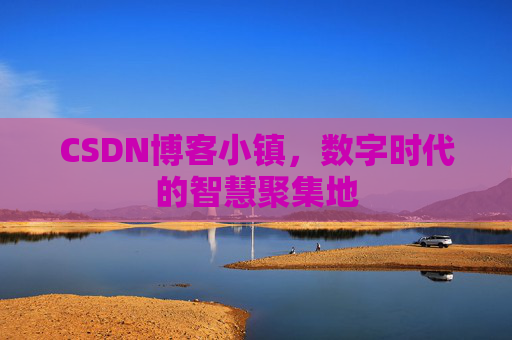 CSDN博客小镇,数字时代的智慧聚集地 CSDN博客小镇,数字时代的智慧聚集地